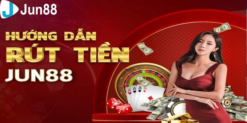 Hướng Dẫn Rút Tiền Jun88 Nhanh Chóng, Dễ Hiểu Cho Tân Thủ